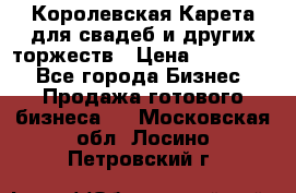 Королевская Карета для свадеб и других торжеств › Цена ­ 300 000 - Все города Бизнес » Продажа готового бизнеса   . Московская обл.,Лосино-Петровский г.